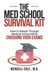 The Med School Survival Kit: How to Breeze Through Med School While Crushing Your Exams - Wendell Cole - 9781732384309
