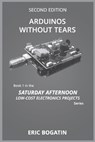 Arduinos Without Tears, Second Edition, (B&W Version): The Easiest, Fastest and Lowest-Cost Entry into the Exciting World of Arduinos - Eric Bogatin - 9781732567054