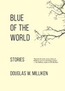 Blue of the World: Stories - Douglas W. Milliken - 9781732848009