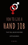 How To Give A Hand Job That Will Blow His Mind (With Illustrations) - Sam Jones - 9781732921122