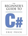 The Beginner's Guide to C# - Eric R Frick - 9781733009409