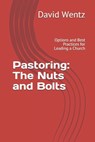 Pastoring: The Nuts and Bolts: Options and Best Practices for Leading a Church - David Wentz - 9781733128513