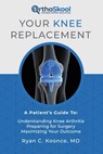 Your Knee Replacement: A Patient's Guide To: Understanding Knee Arthritis, Preparing for Surgery, Maximizing Your Outcome - Ryan C. Koonce - 9781733135801
