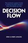 Decision Flow: The Authentic Leader's Guide to Making the Right Decision When the Stakes are High - CLYMER LESSARD,  Erin - 9781734297911