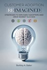 Customer Adoption Reimagined: Strategies to Win Early Adopters and Drive Market Success - Berkley A. Baker - 9781734483253