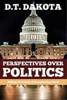 Perspectives Over Politics: Killing PC Culture & Pussyfooting Truth - D. T. Dakota - 9781734624434