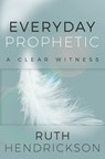 Everyday Prophetic: A Clear Witness - Ruth Hendrickson - 9781735490229
