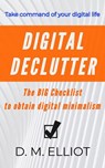 Digital Declutter: The BIG Checklist To Obtain Digital Minimalism - D. M. Elliot - 9781735531007