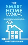 The Smart Home Manual: How to Automate Your Home to Keep Your Family Entertained, Comfortable, and Safe - Marlon Buchanan - 9781735543017