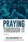 Praying Through It, Volume II: 365 Days Worth of Prayers That Make Praying Easy - William Murphy - 9781735611211