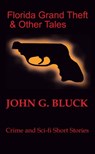Florida Grand Theft and Other Tales: Crime and Sci-fi Short Stories - John G. Bluck - 9781737136026