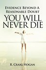 Evidence Beyond a Reasonable Doubt You Will Never Die - R Craig Hogan - 9781737410683