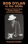 Bob Dylan in the 2020s: Rough and Rowdy Ways, Shadow Kingdom, and all that Philosophy - François Guillez - 9781737581024