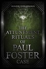 The Attunement Rituals of Paul Foster Case - Wade Coleman ; Paul Foster Case - 9781737587149