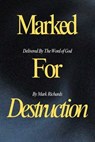 Marked For Destruction, Delivered By The Word of God - Mark Richards - 9781738163816