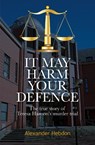 IT MAY HARM YOUR DEFENCE - Alexander Scott Hebdon - 9781738563708