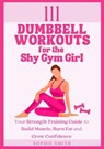 111 Dumbbell Workouts for the Shy Gym Girl - Sophie Smith - 9781739106010