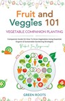 Fruit and Veggies 101 - Vegetable Companion Planting - Green Roots - 9781739167790