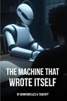 The Machine that Wrote Itself - Bennyboylazz ; Chatgpt - 9781739364809