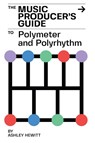 The Music Producer's Guide To Polymeter and Polyrhythm - Ashley Hewitt - 9781739996512
