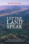 Let the Land Speak: A history of Australia - how the land created our nation - Jackie French - 9781743099018