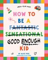 How to Be a (fantastic Sensational) Good Enough Kid - Alice Peel - 9781761170188