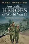 Australian Heroes of World War II - Mark Johnston - 9781761170362