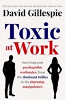 Toxic at Work: Surviving Your Psychopathic Workmates, from the Dominant Bullies to the Charming Manipulators - David Gillespie - 9781761262272