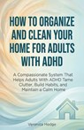 How to Organize and Clean Your Home For Adults with ADHD - Veronica Hodge - 9781761591129