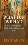What Fun We Had: Travels Through the Baltic, Poland, France and Italy - Les Stanley - 9781763510081
