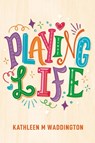 Playing Life - Kathleen M Waddington - 9781763770706