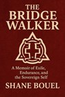 The Bridge Walker: A Memoir of Exile, Endurance, and the Sovereign Self. - Shane Bouel - 9781764331227