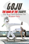 Goju: The Roar of the Tigress. The real self-defense for women only - Danny Gwira - 9781770764866