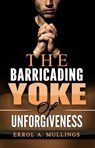The Barricading Yoke Of Unforgiveness - Errol A. Mullings - 9781770765573