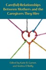 Care(ful) Relationships Between Mothers and the Caregivers They Hire - Katie Bodendorfer Garner ; Andrea O'Reilly - 9781772584660