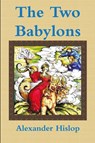 The Two Babylons Or, the Papal Worship Proved to Be the Worship of Nimrod - Alexander Hislop - 9781773238296