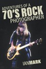 Adventures of a 70's Rock Photographer - Ian Mark - 9781773706917
