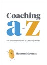 Coaching A to Z: The Extraordinary Use of Ordinary Words - Haesun Moon - 9781774580479