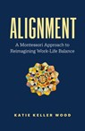 Alignment: A Montessori Approach to Reimagining Work-Life Balance - Katie Keller Wood - 9781774584859