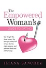 The Empowered Woman's Guide To Dating: Get it right this time, attract the love you want, fall in love for the right reasons, and prevent dead-end rel - Iliana Sanchez - 9781775393641