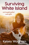 Surviving White Island: An inspiring memoir of physical and mental recovery after surviving the New Zealand volcanic eruption - Kelsey Waghorn - 9781775542919