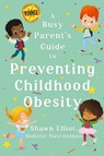 A Busy Parent's Guide to Preventing Childhood Obesity - Shawn Elliot - 9781778283338
