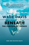Beneath the Surface of Things - Wade Davis - 9781778400445