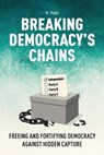 Breaking Democracy's Chains: Freeing and Fortifying Democracy Against Hidden Capture - M. Pekin - 9781778490866