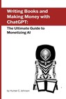 Writing Books and Making Money with ChatGPT - Hunter C. Johnson - 9781778900365