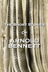 The Short Stories Of Arnold Bennett - Arnold Bennett - 9781780005782