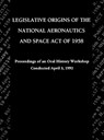 Legislative Origins of the National Aeronautics and Space Act of 1958 - John M. Logsdon ; NASA History Division - 9781780393360