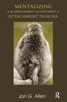 Mentalizing in the Development and Treatment of Attachment Trauma - Jon G. Allen - 9781780490915
