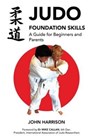 Judo Foundation Skills, a Guide for Beginners and Parents - John Harrison - 9781780914190