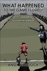 What Happened to the Game I Loved? - Andy Murdock - 9781780915821